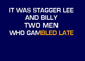 IT WAS STAGGER LEE
AND BILLY

TWO MEN

WHO GAMBLED LATE