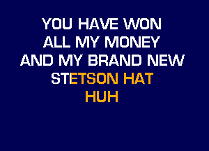 YOU HAVE WON
ALL MY MONEY
AND MY BRAND NEW

STETSON HAT
HUH