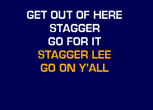 GET OUT OF HERE
STAGGER
GO FOR IT
STAGGER LEE

GO ON Y'ALL