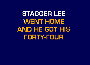 STAGGER LEE
WENT HOME
AND HE GOT HIS

FORTY-FOUR
