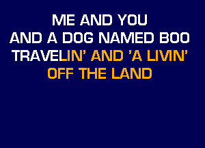 ME AND YOU
AND A DOG NAMED BOO
TRAVELIM AND 'A LIVIN'
OFF THE LAND