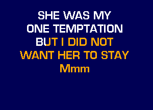 SHE WAS MY
ONE TEMPTATION
BUT I DID NOT

WANT HER TO STAY
Mmm