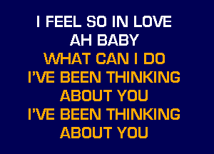 I FEEL 30 IN LOVE
AH BABY
WHAT CAN I DO
I'VE BEEN THINKING
ABOUT YOU
I'VE BEEN THINKING
ABOUT YOU