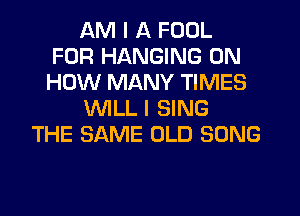 AM I A FOOL
FOR HANGING ON
HOW MANY TIMES

VVILLI SING

THE SAME OLD SONG