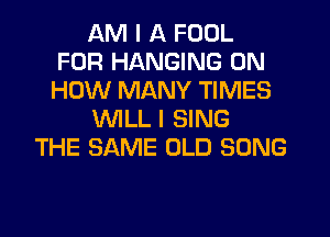 AM I A FOOL
FOR HANGING ON
HOW MANY TIMES

VVILLI SING

THE SAME OLD SONG