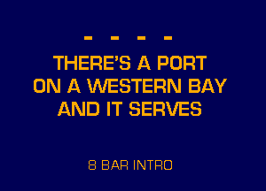 THERE'S A PORT
ON A WESTERN BAY
AND IT SERVES

8 BAR INTRO