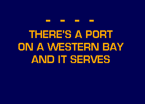 THERE'S A PORT
ON A WESTERN BAY

AND IT SERVES