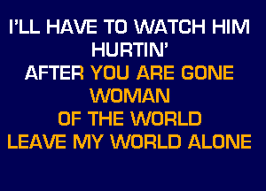 I'LL HAVE TO WATCH HIM
HURTIN'
AFTER YOU ARE GONE
WOMAN
OF THE WORLD
LEAVE MY WORLD ALONE