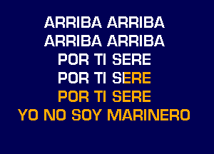 ARRIBA ARRIBA
ARRIBA ARRIBA
POR Tl SERE
POR Tl SERE
POR Tl SERE
Y0 N0 SOY MARINERO