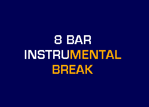 8 BAR

INSTRUMENTAL
BREAK