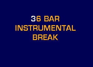 36 BAR
INSTRUMENTAL

BREAK