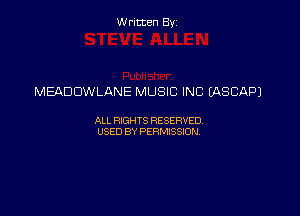 Written Byz

MEADDWLANE MUSIC INC IASCAPJ

ALI. HGHTS RESERVED,
USED BY Psmssm,