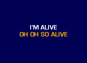 I'M ALIVE

OH OH 80 ALIVE