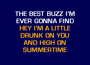 THE BEST BUZZ FM
EVER GONNA FIND
HEY I'M A LITTLE
DRUNK ON YOU
AND HIGH ON
SUMMERTIME

g