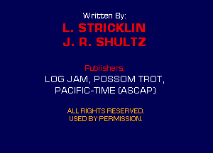 W ritcen By

LOG JAM, POSSUM TRDT,
PACIFIC-TIME (ASCAPJ

ALL RIGHTS RESERVED
USED BY PERMISSION
