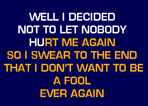 WELL I DECIDED
NOT TO LET NOBODY
HURT ME AGAIN
SO I SWEAR TO THE END
THAT I DON'T WANT TO BE
A FOOL
EVER AGAIN