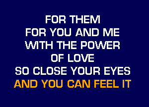 FOR THEM
FOR YOU AND ME
WITH THE POWER
OF LOVE
80 CLOSE YOUR EYES
AND YOU CAN FEEL IT