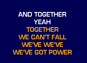 AND TOGETHER
YEAH
TOGETHER
WE CAN'T FALL
WE'VE WE'VE
WEWE GOT POWER