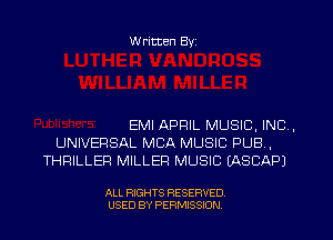 W ritten Byz

EMI APRIL MUSIC, INC,
UNIVERSAL MBA MUSIC PUB,
THRILLEFI MILLER MUSIC (ASCAPJ

ALL RIGHTS RESERVED.
USED BY PERMISSION