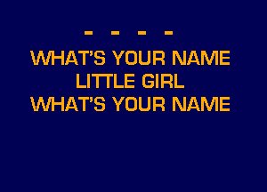 WHAT'S YOUR NAME
LITTLE GIRL

WHAT'S YOUR NAME