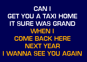 CAN I
GET YOU A TAXI HOME
IT SURE WAS GRAND
INHEN I
COME BACK HERE
NEXT YEAR
I WANNA SEE YOU AGAIN