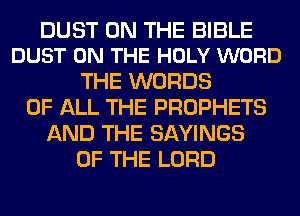 DUST ON THE BIBLE
DUST ON THE HOLY WORD

THE WORDS
OF ALL THE PROPHETS
AND THE SAVINGS
OF THE LORD