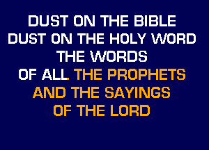 DUST ON THE BIBLE
DUST ON THE HOLY WORD

THE WORDS
OF ALL THE PROPHETS
AND THE SAVINGS
OF THE LORD