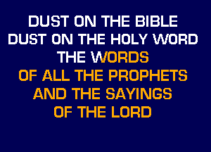 DUST ON THE BIBLE
DUST ON THE HOLY WORD

THE WORDS
OF ALL THE PROPHETS
AND THE SAVINGS
OF THE LORD