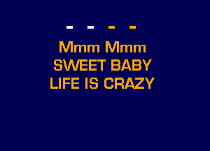 Mmm Mmm
SWEET BABY

LIFE IS CRAZY