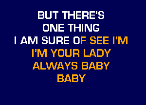 BUT THERE'S
ONE THING
I AM SURE 0F SEE I'M
I'M YOUR LADY
ALWAYS BABY
BABY