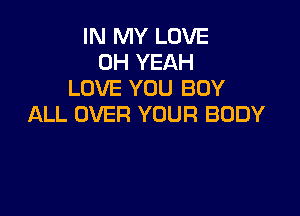 IN MY LOVE
OH YEAH
LOVE YOU BUY

ALL OVER YOUR BODY
