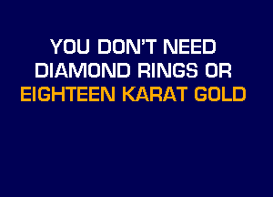 YOU DON'T NEED
DIAMOND RINGS 0R
EIGHTEEN KARAT GOLD