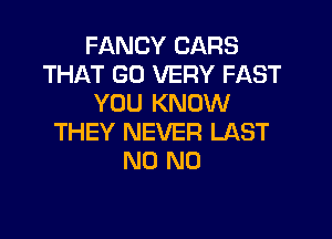 FANCY CARS
THAT G0 VERY FAST
YOU KNOW

THEY NEVER LAST
N0 N0
