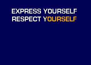 EXPRESS YOURSELF
RESPECT YOURSELF