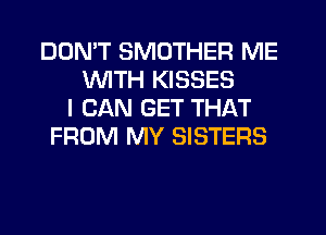 DON'T SMDTHER ME
WITH KISSES
I CAN GET THAT
FROM MY SISTERS