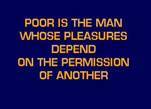 POOR IS THE MAN
WHOSE PLEASURES
DEPEND
ON THE PERMISSION
0F ANOTHER