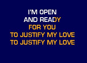I'M OPEN
AND READY
FOR YOU

TO JUSTIFY MY LOVE
TO JUSTIFY MY LOVE