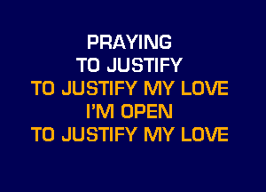 PRAYING
T0 JUSTIFY
T0 JUSTIFY MY LOVE

I'M OPEN
TO JUSTIFY MY LOVE