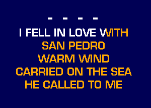 I FELL IN LOVE WITH
SAN PEDRO
WARM WIND
CARRIED ON THE SEA
HE CALLED TO ME