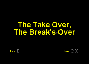 The Take Over,

The Brea-ke'sOver