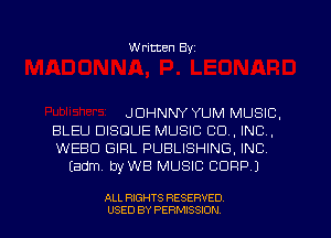 Written Byz

JOHNNY YUM MUSIC,
BLEU DISDUE MUSIC CO. INC.
WEBU GIFIL PUBLISHING, INC
Eadm. byWB MUSIC CORP J

ALL RIGHTS RESERVED
USED BY PERMISSION