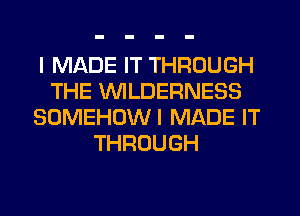 I MADE IT THROUGH
THE WILDERNESS
SOMEHUWI MADE IT
THROUGH