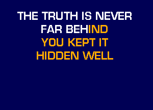 THE TRUTH IS NEVER
FAR BEHIND
YOU KEPT IT

HIDDEN WELL