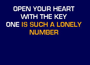OPEN YOUR HEART
WITH THE KEY
ONE IS SUCH A LONELY
NUMBER