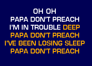 0H 0H
PAPA DON'T PREACH
I'M IN TROUBLE DEEP
PAPA DON'T PREACH
I'VE BEEN LOSING SLEEP
PAPA DON'T PREACH