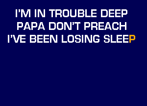 I'M IN TROUBLE DEEP
PAPA DON'T PREACH
I'VE BEEN LOSING SLEEP