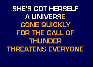 SHE'S GOT HERSELF
A UNIVERSE
GONE QUICKLY
FOR THE CALL OF
THUNDER
THREATENS EVERYONE