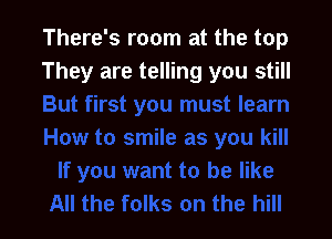 There's room at the top
They are telling you still