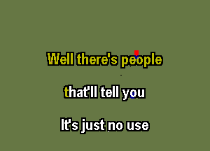Well there's people

that'll tell you

lfs just no use