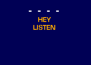 HEY
LISTEN